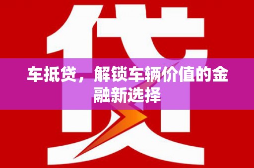白碱滩车抵贷，解锁车辆价值的金融新选择
