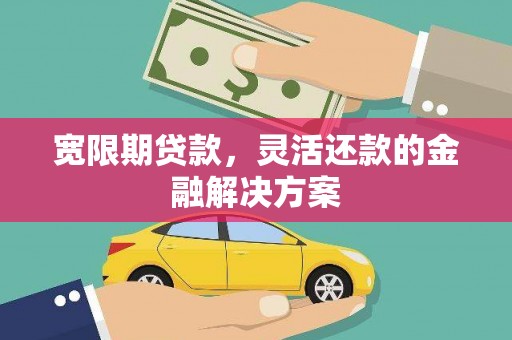 白碱滩宽限期贷款，灵活还款的金融解决方案