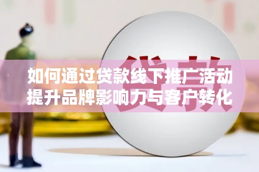 白碱滩如何通过贷款线下推广活动提升品牌影响力与客户转化率