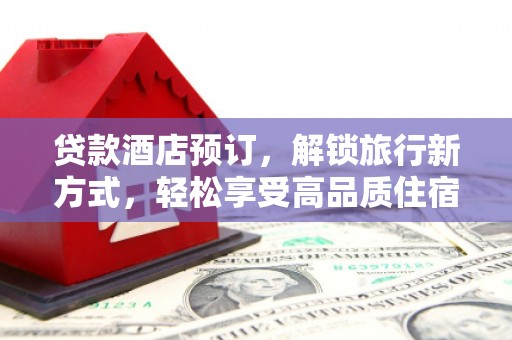 白碱滩贷款酒店预订，解锁旅行新方式，轻松享受高品质住宿