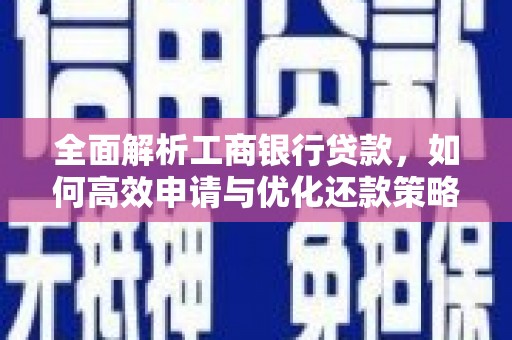 白碱滩全面解析工商银行贷款，如何高效申请与优化还款策略