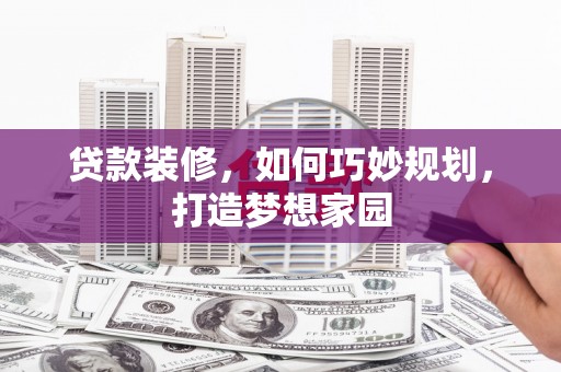 白碱滩贷款装修，如何巧妙规划，打造梦想家园