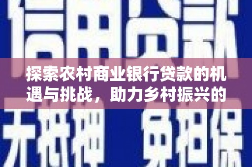白碱滩探索农村商业银行贷款的机遇与挑战，助力乡村振兴的金融引擎