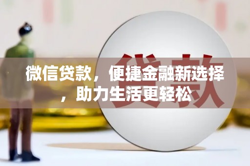 白碱滩微信贷款，便捷金融新选择，助力生活更轻松