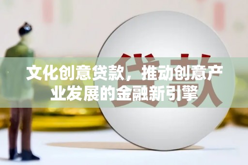 白碱滩文化创意贷款，推动创意产业发展的金融新引擎
