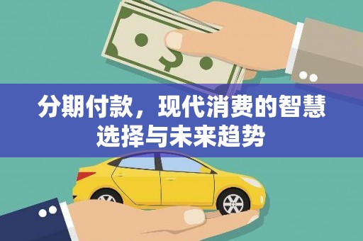 白碱滩分期付款，现代消费的智慧选择与未来趋势