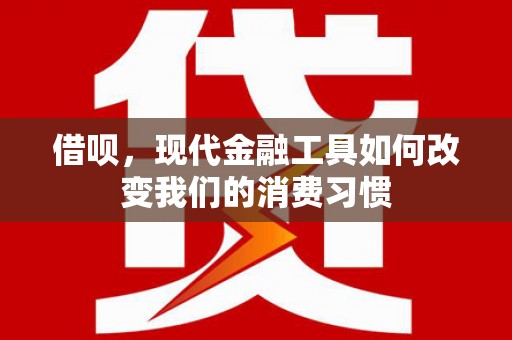 白碱滩借呗，现代金融工具如何改变我们的消费习惯