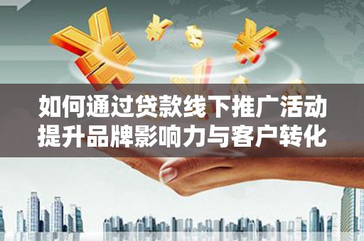 白碱滩如何通过贷款线下推广活动提升品牌影响力与客户转化率
