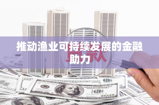 白碱滩推动渔业可持续发展的金融助力