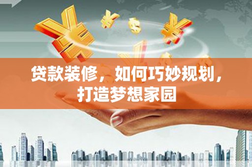 白碱滩贷款装修，如何巧妙规划，打造梦想家园