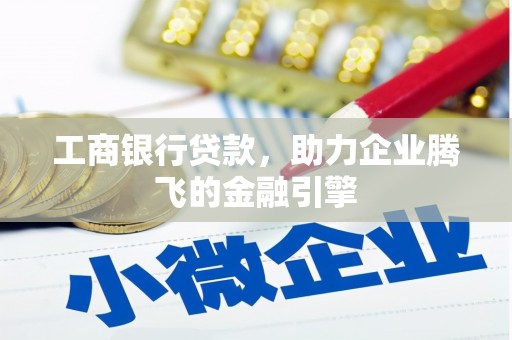 白碱滩工商银行贷款，助力企业腾飞的金融引擎