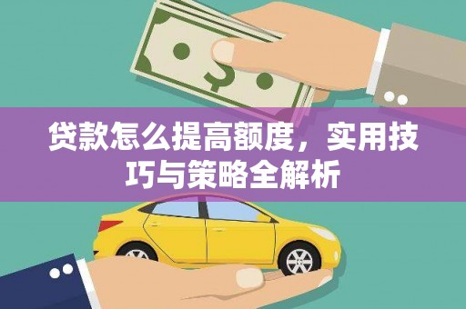 白碱滩贷款怎么提高额度，实用技巧与策略全解析