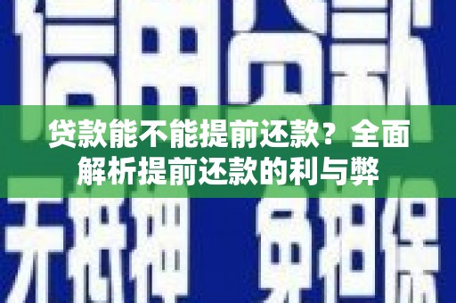 白碱滩贷款能不能提前还款？全面解析提前还款的利与弊
