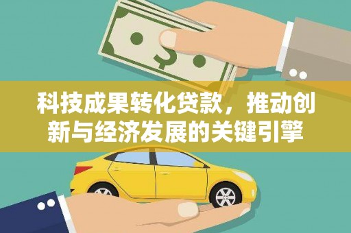 白碱滩科技成果转化贷款，推动创新与经济发展的关键引擎
