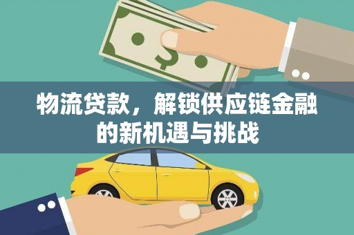 白碱滩物流贷款，解锁供应链金融的新机遇与挑战