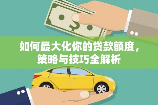 白碱滩如何最大化你的贷款额度，策略与技巧全解析