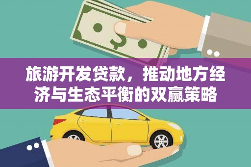 白碱滩旅游开发贷款，推动地方经济与生态平衡的双赢策略