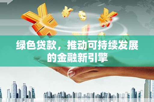 白碱滩绿色贷款，推动可持续发展的金融新引擎
