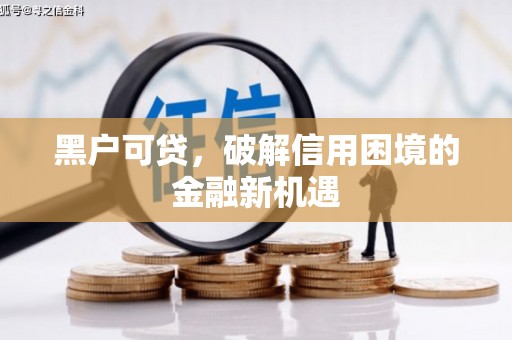 白碱滩黑户可贷，破解信用困境的金融新机遇