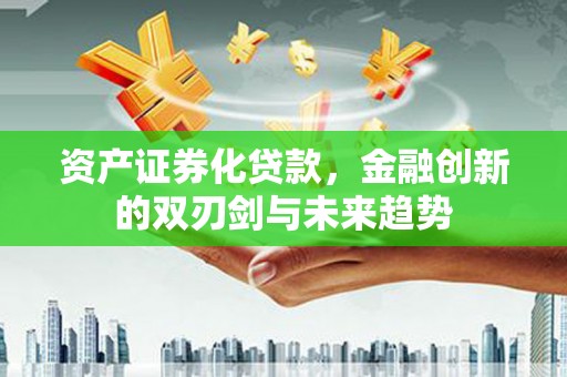 白碱滩资产证券化贷款，金融创新的双刃剑与未来趋势