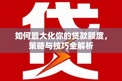 白碱滩如何最大化你的贷款额度，策略与技巧全解析