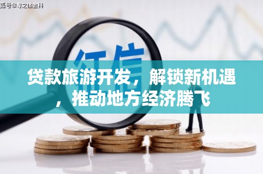 白碱滩贷款旅游开发，解锁新机遇，推动地方经济腾飞