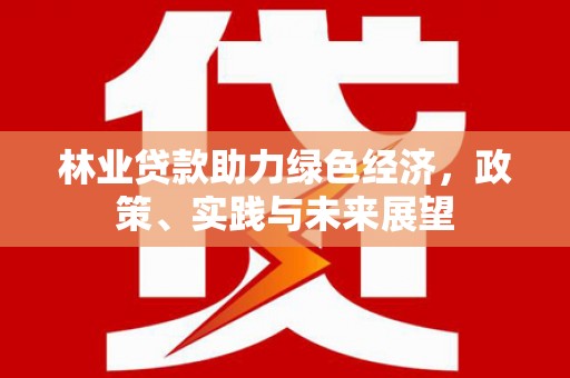 白碱滩林业贷款助力绿色经济，政策、实践与未来展望