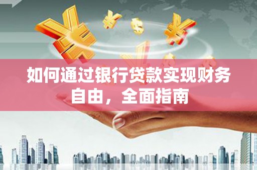 白碱滩如何通过银行贷款实现财务自由，全面指南