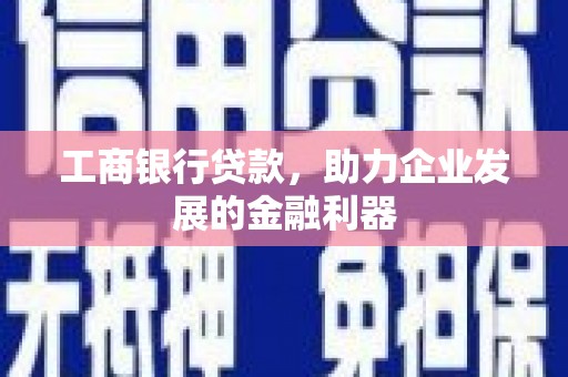 白碱滩工商银行贷款，助力企业发展的金融利器