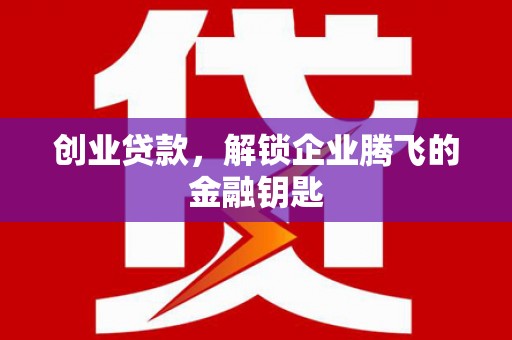 白碱滩创业贷款，解锁企业腾飞的金融钥匙