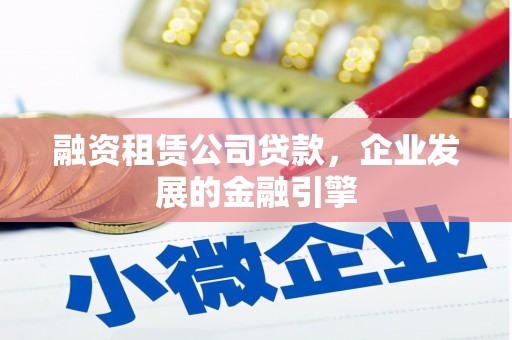 白碱滩融资租赁公司贷款，企业发展的金融引擎