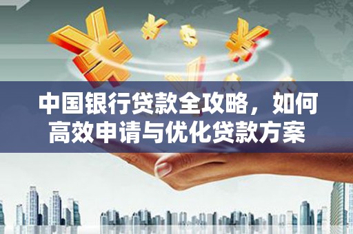 白碱滩中国银行贷款全攻略，如何高效申请与优化贷款方案