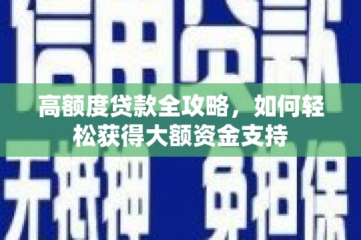 白碱滩高额度贷款全攻略，如何轻松获得大额资金支持
