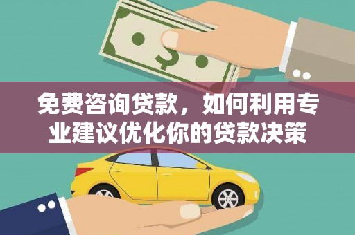 白碱滩免费咨询贷款，如何利用专业建议优化你的贷款决策