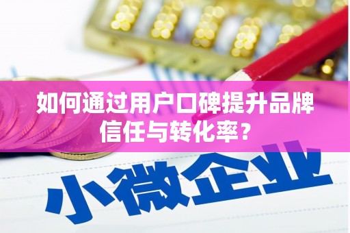 白碱滩如何通过用户口碑提升品牌信任与转化率？