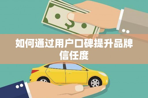 白碱滩如何通过用户口碑提升品牌信任度