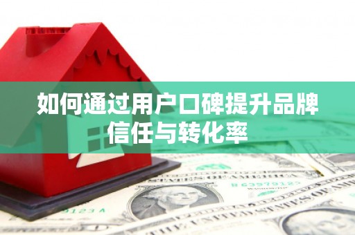 白碱滩如何通过用户口碑提升品牌信任与转化率