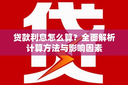 白碱滩贷款利息怎么算？全面解析计算方法与影响因素