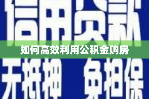 白碱滩如何高效利用公积金购房