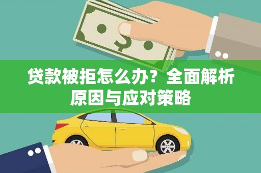 白碱滩贷款被拒怎么办？全面解析原因与应对策略