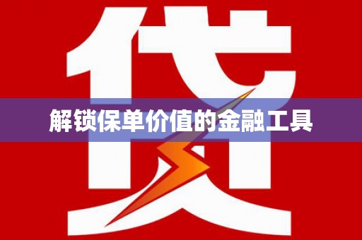 白碱滩解锁保单价值的金融工具