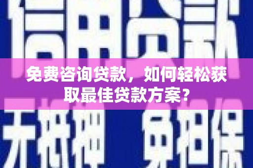 白碱滩免费咨询贷款，如何轻松获取最佳贷款方案？