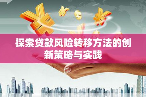 白碱滩探索贷款风险转移方法的创新策略与实践