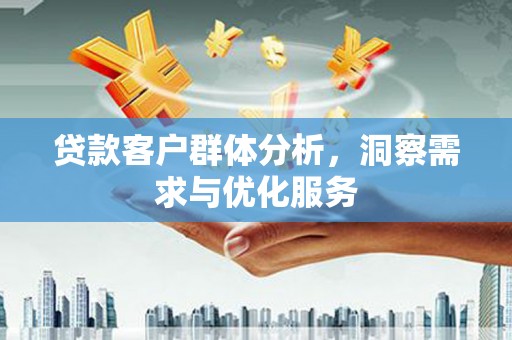 白碱滩贷款客户群体分析，洞察需求与优化服务